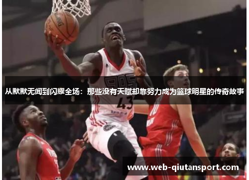 从默默无闻到闪耀全场：那些没有天赋却靠努力成为篮球明星的传奇故事