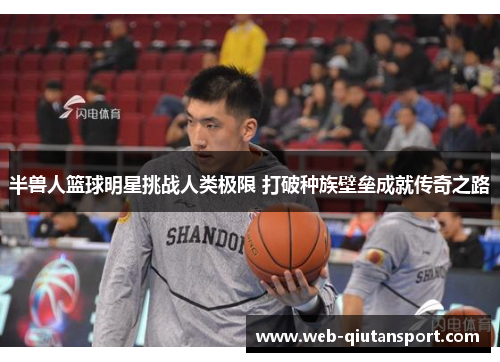 半兽人篮球明星挑战人类极限 打破种族壁垒成就传奇之路
