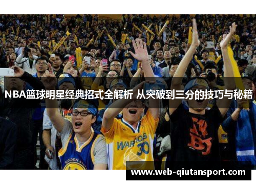 NBA篮球明星经典招式全解析 从突破到三分的技巧与秘籍