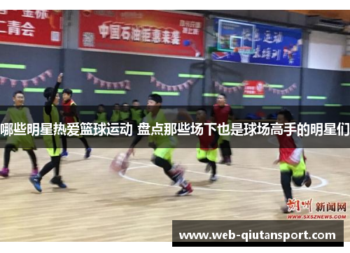 哪些明星热爱篮球运动 盘点那些场下也是球场高手的明星们