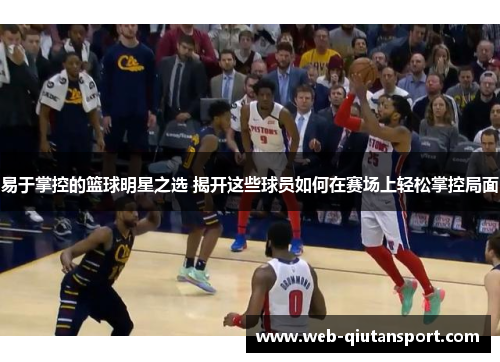 易于掌控的篮球明星之选 揭开这些球员如何在赛场上轻松掌控局面