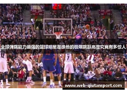 全球弹跳能力最强的篮球明星是谁他的极限跳跃高度究竟有多惊人
