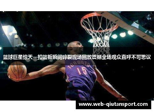 篮球巨星惊天一扣篮板瞬间碎裂现场回放震撼全场观众直呼不可思议