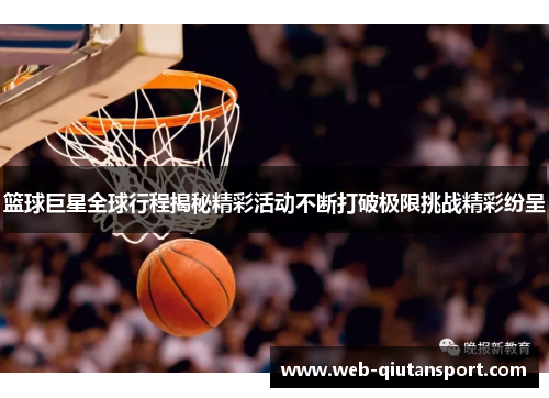 篮球巨星全球行程揭秘精彩活动不断打破极限挑战精彩纷呈