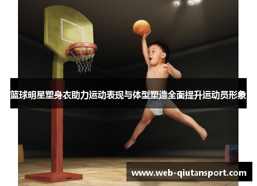 篮球明星塑身衣助力运动表现与体型塑造全面提升运动员形象