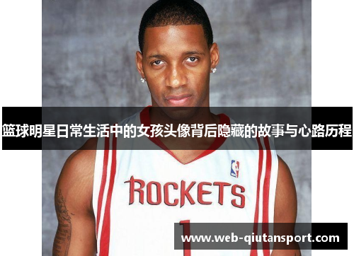 篮球明星日常生活中的女孩头像背后隐藏的故事与心路历程