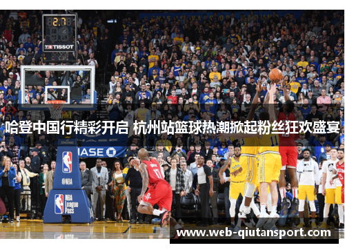 哈登中国行精彩开启 杭州站篮球热潮掀起粉丝狂欢盛宴