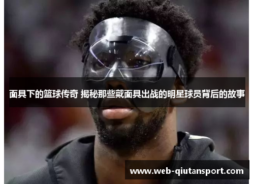 面具下的篮球传奇 揭秘那些戴面具出战的明星球员背后的故事
