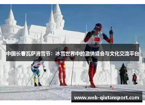 中国长春瓦萨滑雪节：冰雪世界中的激情盛会与文化交流平台