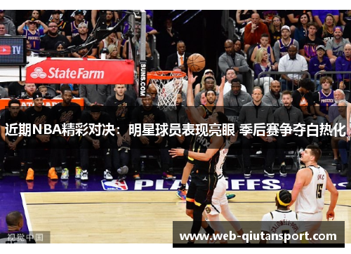 近期NBA精彩对决：明星球员表现亮眼 季后赛争夺白热化