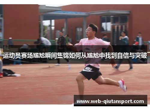 运动员赛场尴尬瞬间集锦如何从尴尬中找到自信与突破